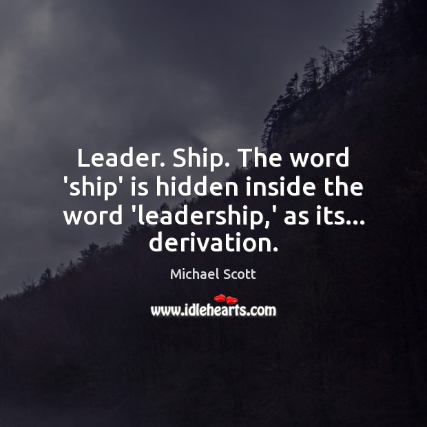 Leader. Ship. The word ‘ship’ is hidden inside the word ‘leadership,’ Michael Scott Picture Quote