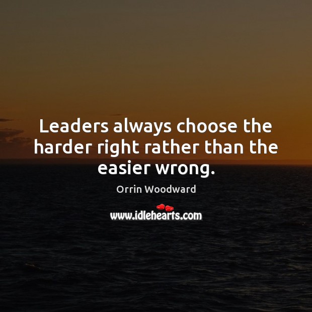 Leaders always choose the harder right rather than the easier wrong. Orrin Woodward Picture Quote