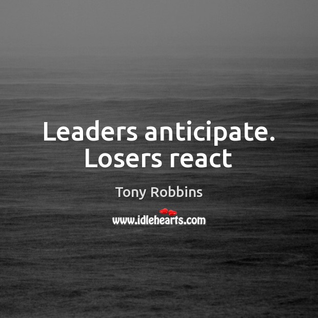 Leaders anticipate. Losers react Image