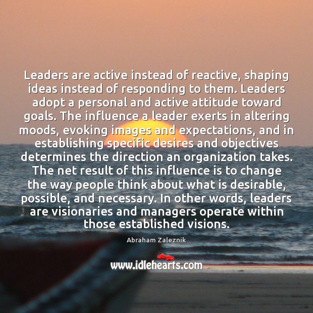Leaders are active instead of reactive, shaping ideas instead of responding to Abraham Zaleznik Picture Quote