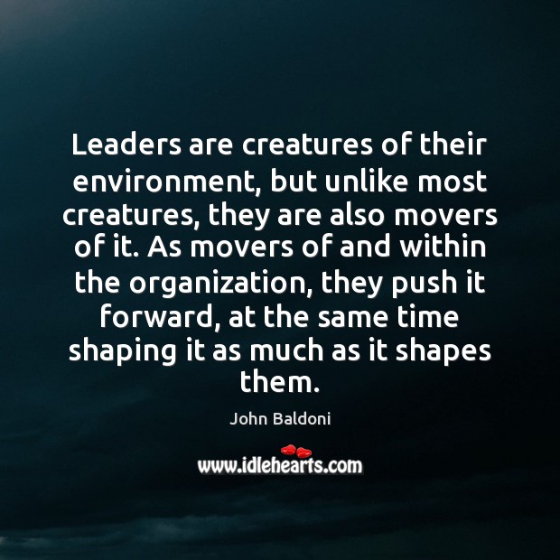 Leaders are creatures of their environment, but unlike most creatures, they are John Baldoni Picture Quote