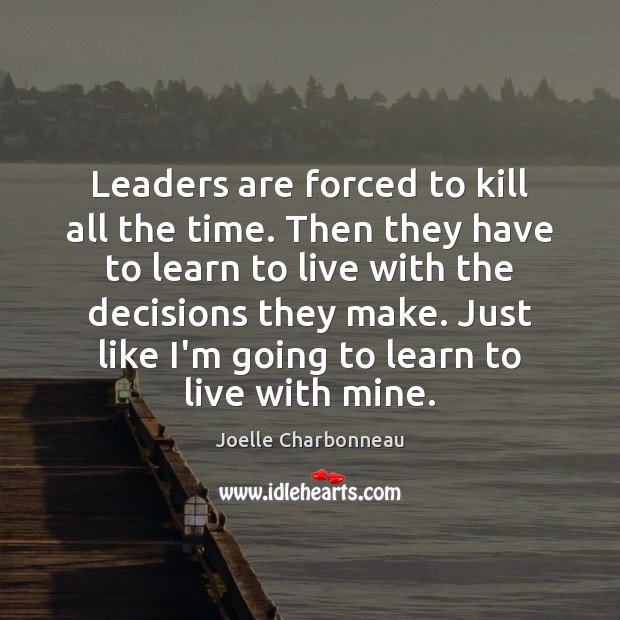Leaders are forced to kill all the time. Then they have to Joelle Charbonneau Picture Quote