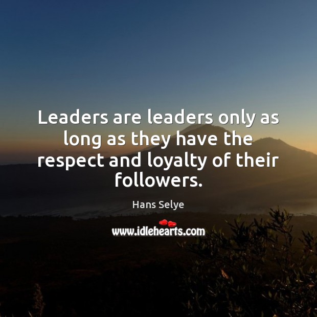 Leaders are leaders only as long as they have the respect and loyalty of their followers. Hans Selye Picture Quote