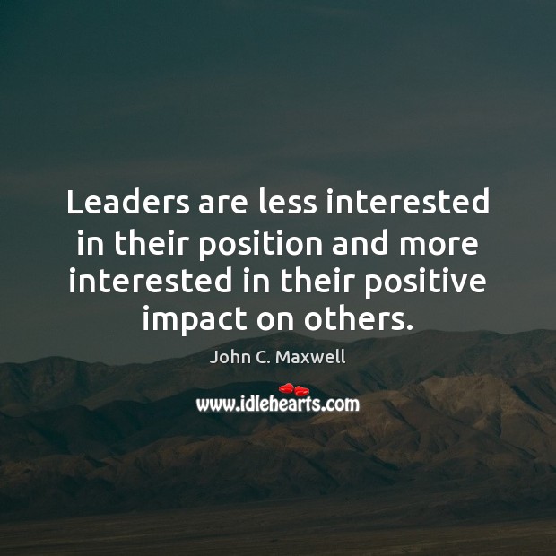 Leaders are less interested in their position and more interested in their John C. Maxwell Picture Quote