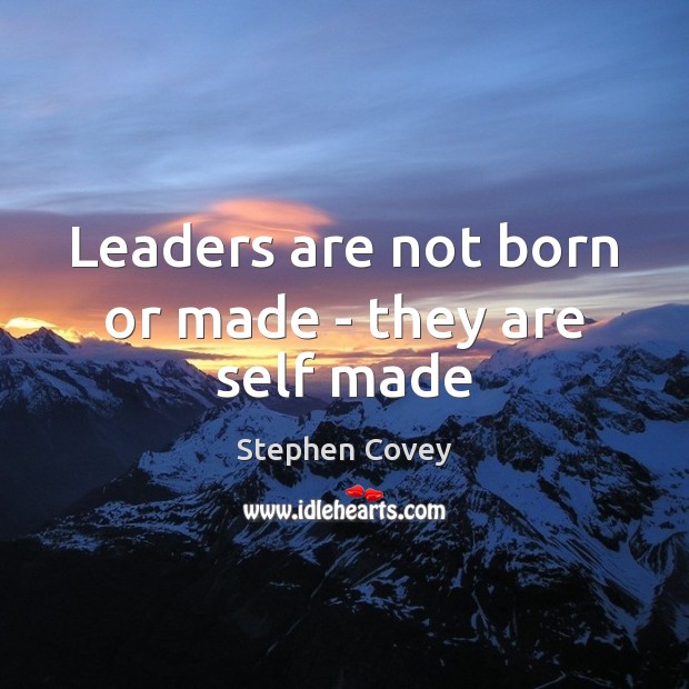 Leaders are not born or made – they are self made 