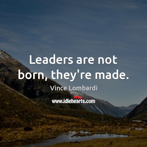 Leaders are not born, they’re made. Vince Lombardi Picture Quote