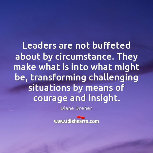 Leaders are not buffeted about by circumstance. They make what is into Image
