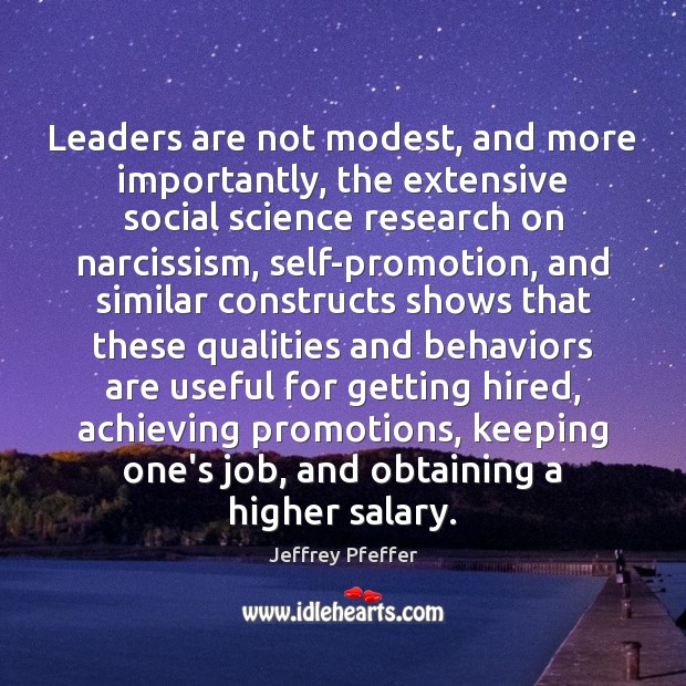 Leaders are not modest, and more importantly, the extensive social science research Jeffrey Pfeffer Picture Quote