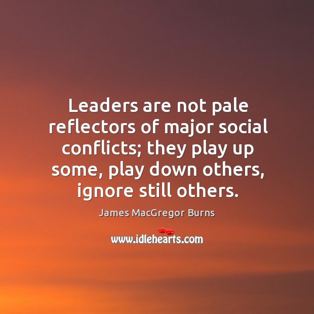 Leaders are not pale reflectors of major social conflicts; they play up some, play down others, ignore still others. James MacGregor Burns Picture Quote