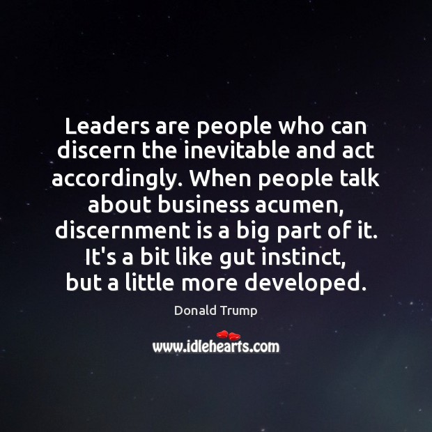 Leaders are people who can discern the inevitable and act accordingly. When Donald Trump Picture Quote
