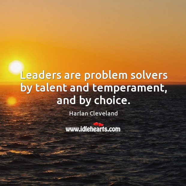 Leaders are problem solvers by talent and temperament, and by choice. Harlan Cleveland Picture Quote