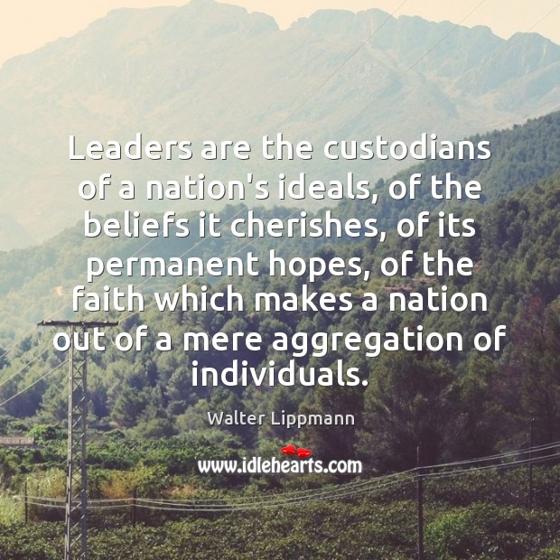Leaders are the custodians of a nation’s ideals, of the beliefs it Walter Lippmann Picture Quote