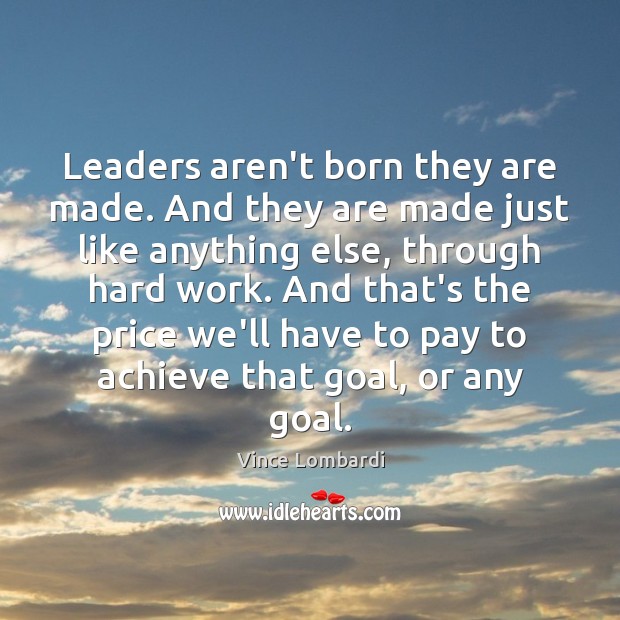 Leaders aren’t born they are made. And they are made just like Vince Lombardi Picture Quote
