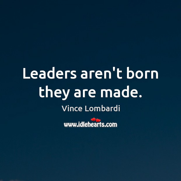 Leaders aren’t born they are made. Vince Lombardi Picture Quote