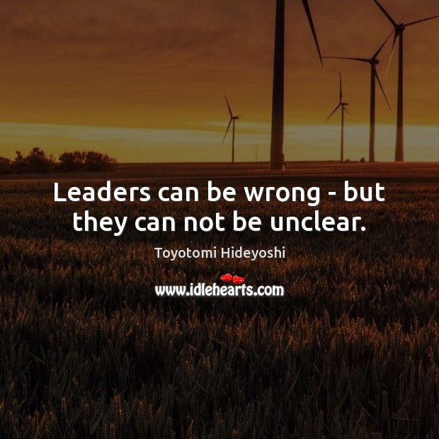 Leaders can be wrong – but they can not be unclear. Toyotomi Hideyoshi Picture Quote