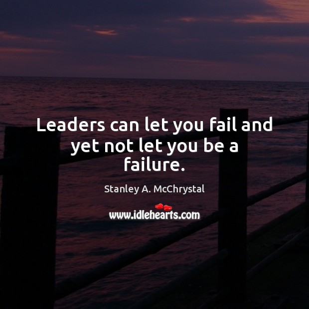 Leaders can let you fail and yet not let you be a failure. Stanley A. McChrystal Picture Quote