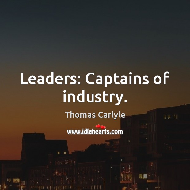 Leaders: Captains of industry. Thomas Carlyle Picture Quote
