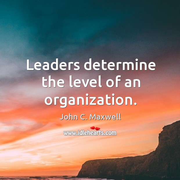 Leaders determine the level of an organization. Image