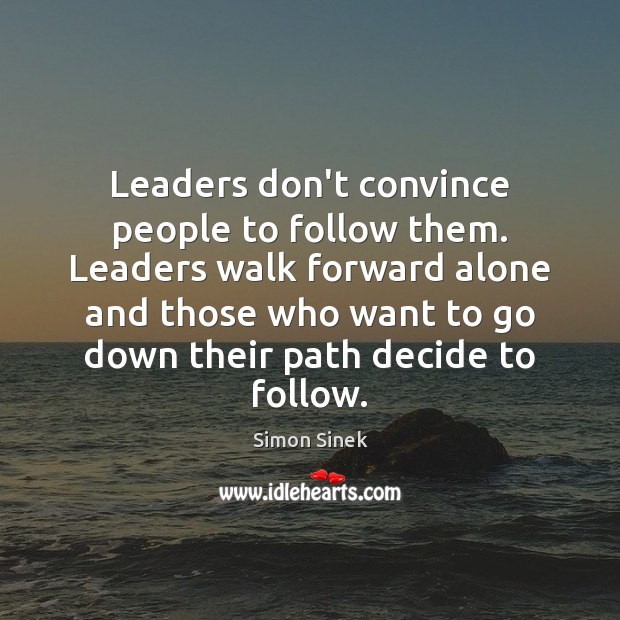 Leaders don’t convince people to follow them. Leaders walk forward alone and Simon Sinek Picture Quote