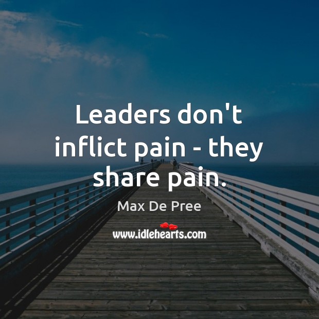 Leaders don’t inflict pain – they share pain. Max De Pree Picture Quote