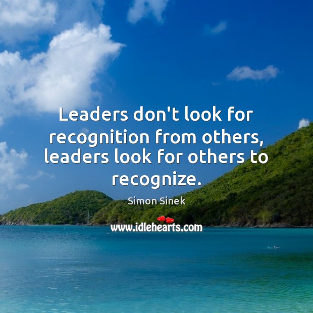 Leaders don’t look for recognition from others, leaders look for others to recognize. Simon Sinek Picture Quote