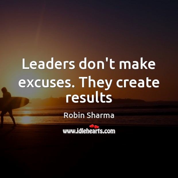Leaders don’t make excuses. They create results Robin Sharma Picture Quote