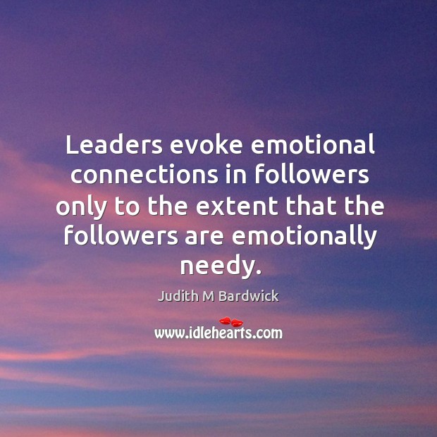 Leaders evoke emotional connections in followers only to the extent that the Judith M Bardwick Picture Quote
