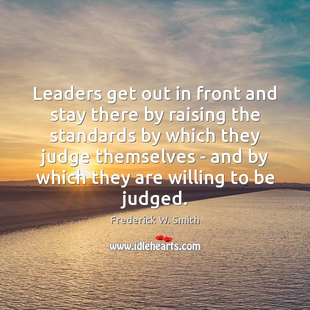 Leaders get out in front and stay there by raising the standards Frederick W. Smith Picture Quote