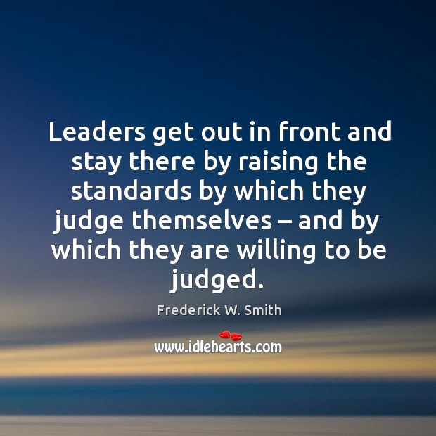 Leaders get out in front and stay there by raising the standards by which they judge themselves Frederick W. Smith Picture Quote