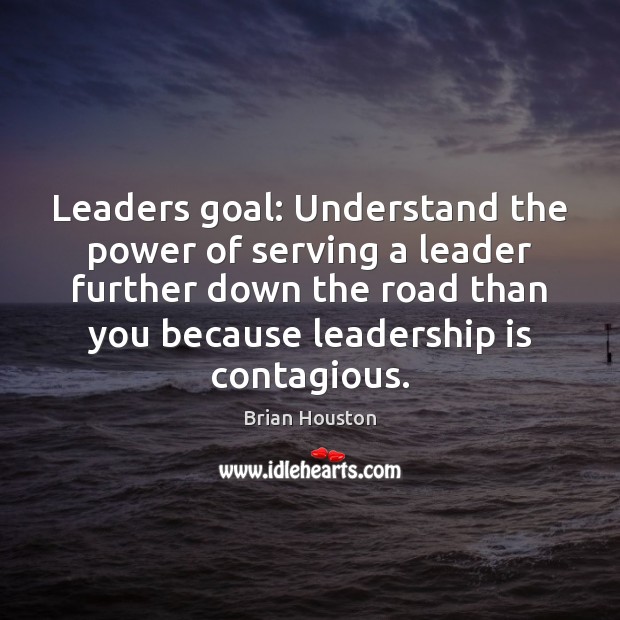 Leaders goal: Understand the power of serving a leader further down the Leadership Quotes Image
