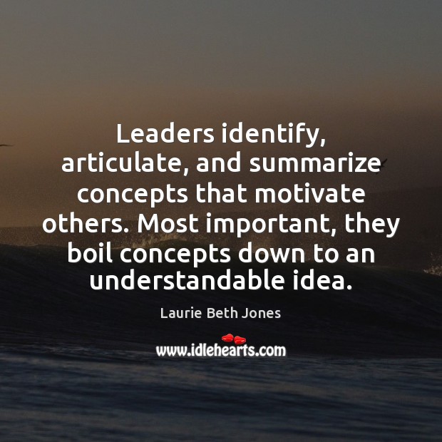 Leaders identify, articulate, and summarize concepts that motivate others. Most important, they Image