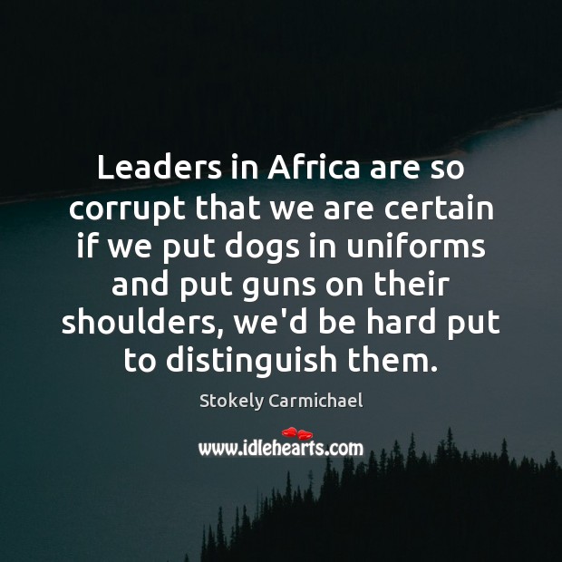 Leaders in Africa are so corrupt that we are certain if we Stokely Carmichael Picture Quote