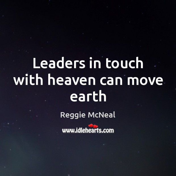 Leaders in touch with heaven can move earth Reggie McNeal Picture Quote