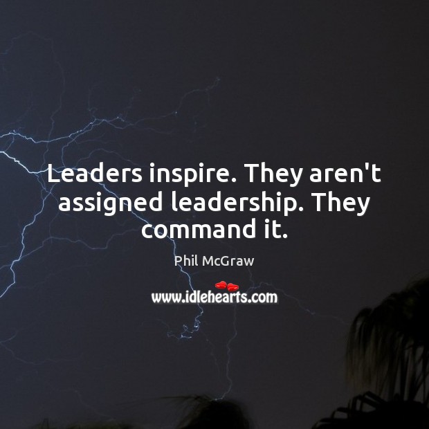 Leaders inspire. They aren’t assigned leadership. They command it. Phil McGraw Picture Quote