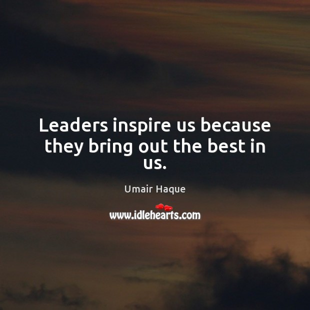 Leaders inspire us because they bring out the best in us. Umair Haque Picture Quote