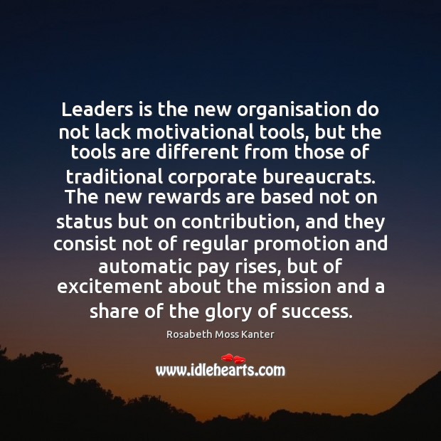Leaders is the new organisation do not lack motivational tools, but the Rosabeth Moss Kanter Picture Quote
