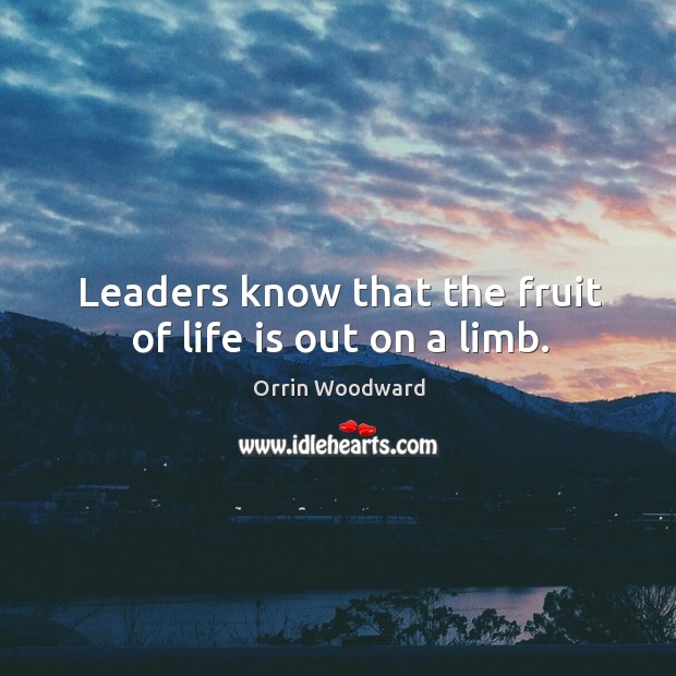 Leaders know that the fruit of life is out on a limb. Orrin Woodward Picture Quote