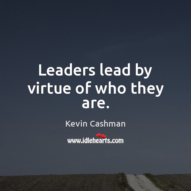 Leaders lead by virtue of who they are. Kevin Cashman Picture Quote