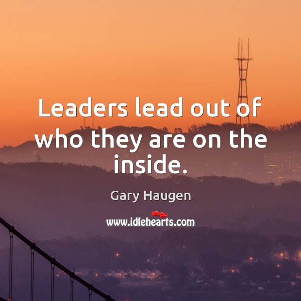 Leaders lead out of who they are on the inside. Gary Haugen Picture Quote
