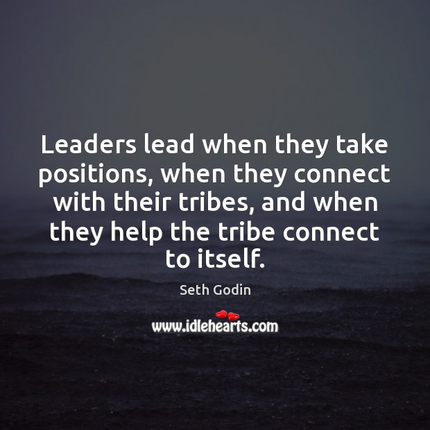 Leaders lead when they take positions, when they connect with their tribes, Seth Godin Picture Quote