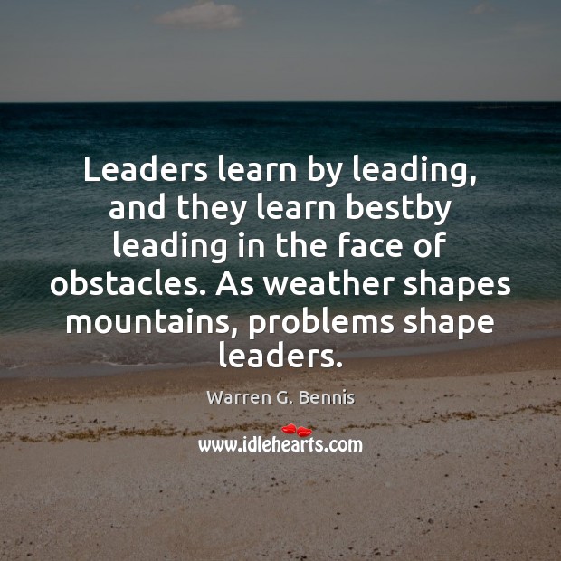 Leaders learn by leading, and they learn bestby leading in the face Warren G. Bennis Picture Quote