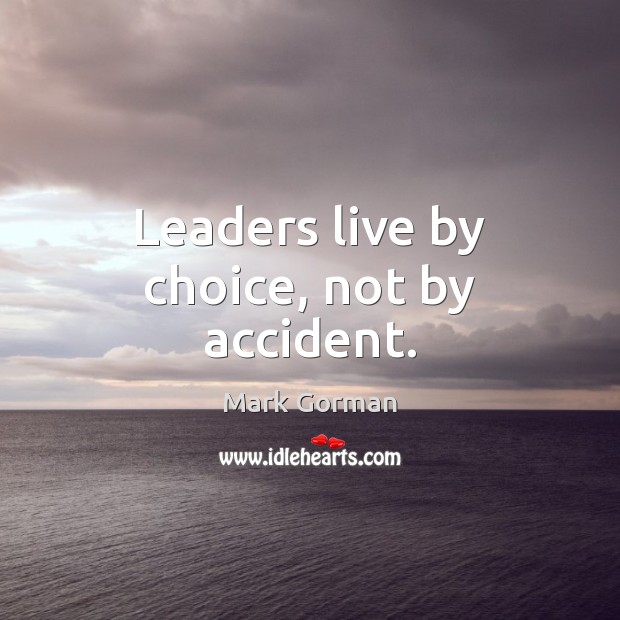 Leaders live by choice, not by accident. Mark Gorman Picture Quote