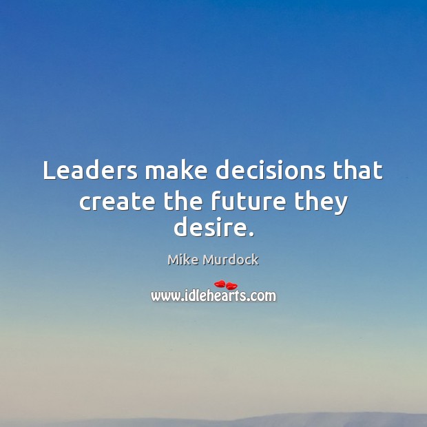 Leaders make decisions that create the future they desire. Mike Murdock Picture Quote