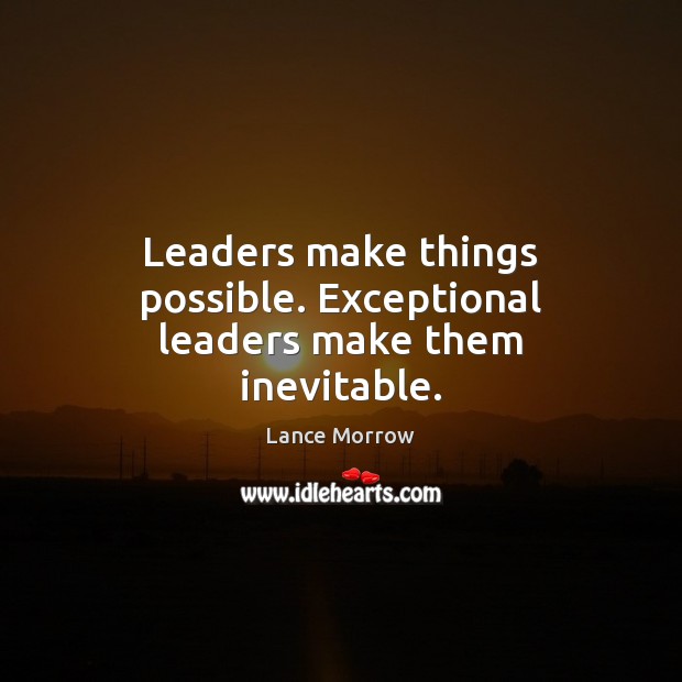 Leaders make things possible. Exceptional leaders make them inevitable. Lance Morrow Picture Quote