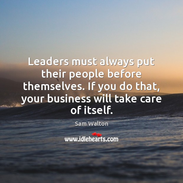 Leaders must always put their people before themselves. If you do that, Sam Walton Picture Quote