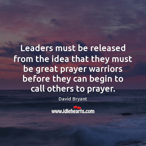 Leaders must be released from the idea that they must be great David Bryant Picture Quote