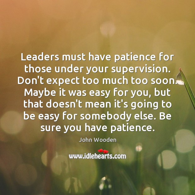 Leaders must have patience for those under your supervision. Don’t expect too John Wooden Picture Quote
