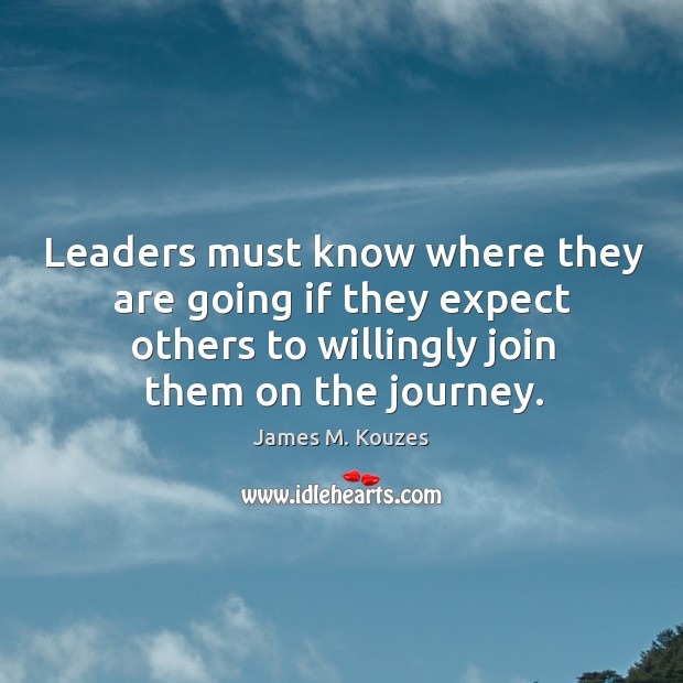 Leaders must know where they are going if they expect others to James M. Kouzes Picture Quote