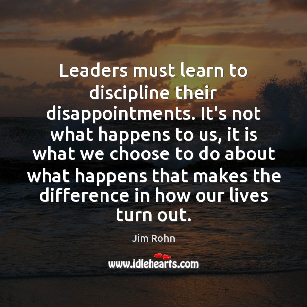 Leaders must learn to discipline their disappointments. It’s not what happens to Jim Rohn Picture Quote