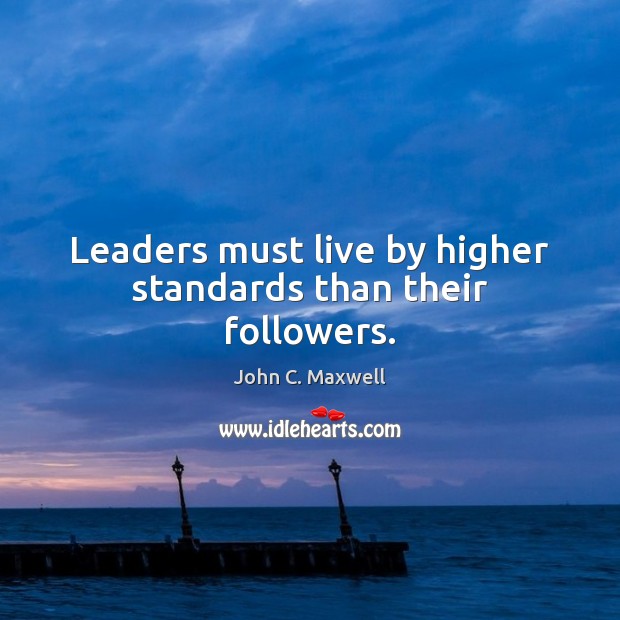 Leaders must live by higher standards than their followers. John C. Maxwell Picture Quote